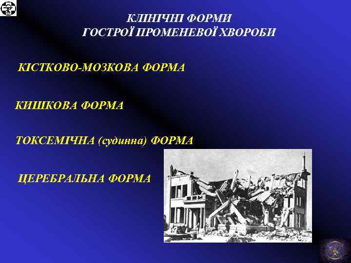 КЛІНІЧНІ ФОРМИ ГОСТРОЇ ПРОМЕНЕВОЇ ХВОРОБИ КІСТКОВО-МОЗКОВА ФОРМА КИШКОВА ФОРМА ТОКСЕМІЧНА (судинна) ФОРМА ЦЕРЕБРАЛЬНА ФОРМА