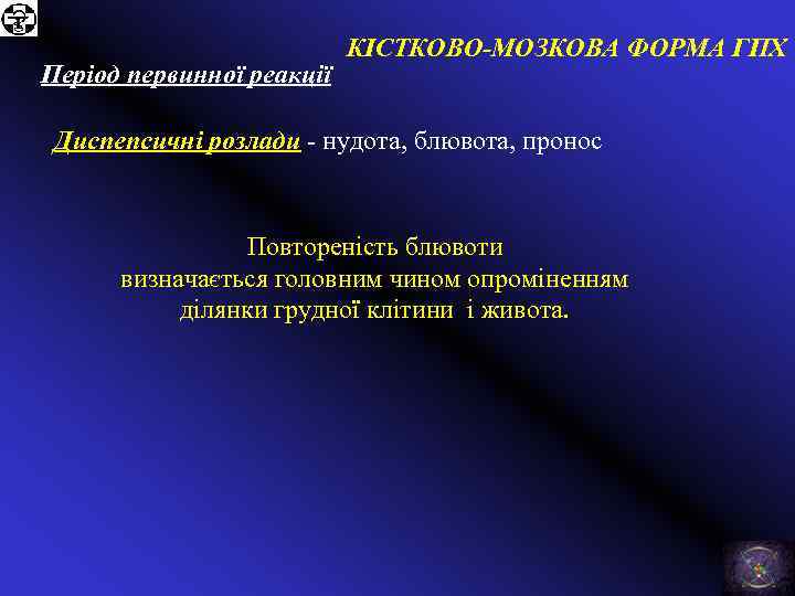 Період первинної реакції КІСТКОВО-МОЗКОВА ФОРМА ГПХ Диспепсичні розлади - нудота, блювота, пронос Повтореність блювоти