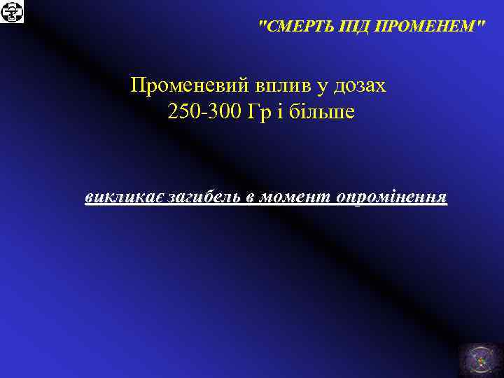 "СМЕРТЬ ПІД ПРОМЕНЕМ" Променевий вплив у дозах 250 -300 Гр і більше викликає загибель