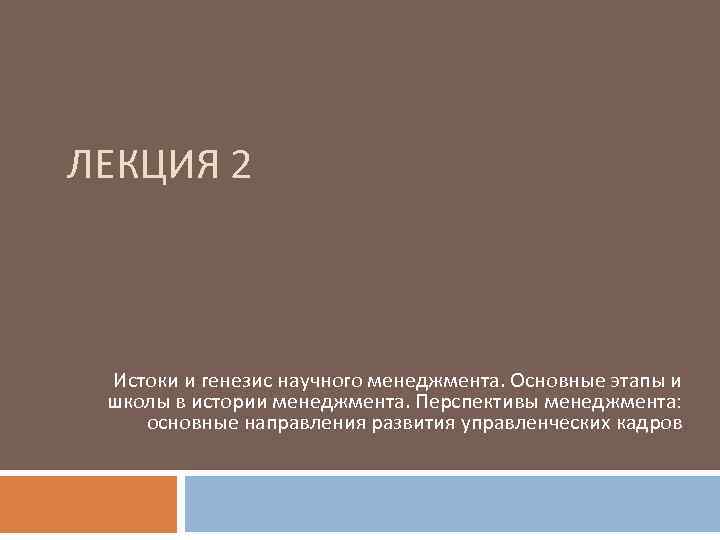 ЛЕКЦИЯ 2 Истоки и генезис научного менеджмента. Основные этапы и школы в истории менеджмента.