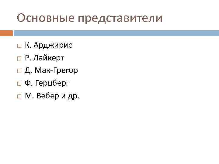 Основные представители К. Арджирис Р. Лайкерт Д. Мак-Грегор Ф. Герцберг М. Вебер и др.