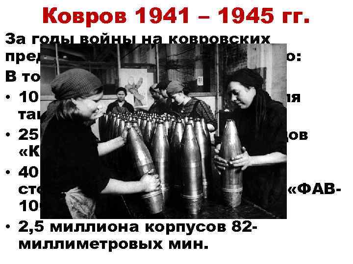 Ковров 1941 – 1945 гг. За годы войны на ковровских предприятиях было изготовлено: В