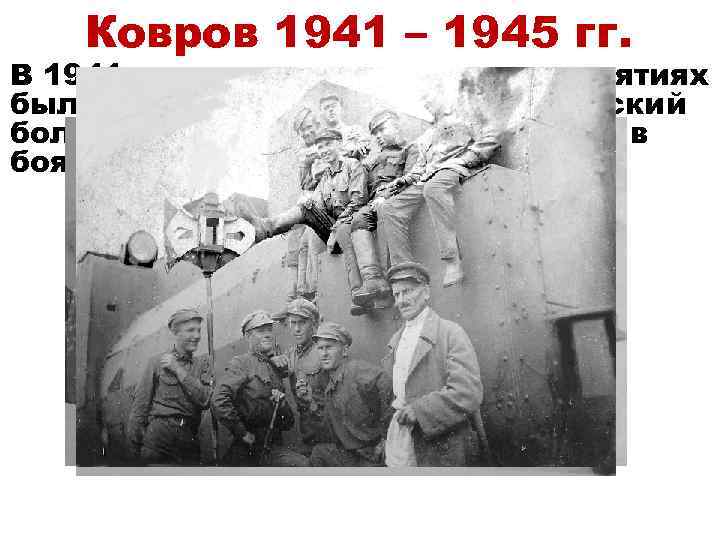 Ковров 1941 – 1945 гг. В 1941 году на ковровских предприятиях был построен бронепоезд