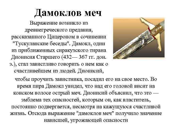 Дамоклов меч Выражение возникло из древнегреческого предания, рассказанного Цицероном в сочинении "Тускуланские беседы". Дамокл,