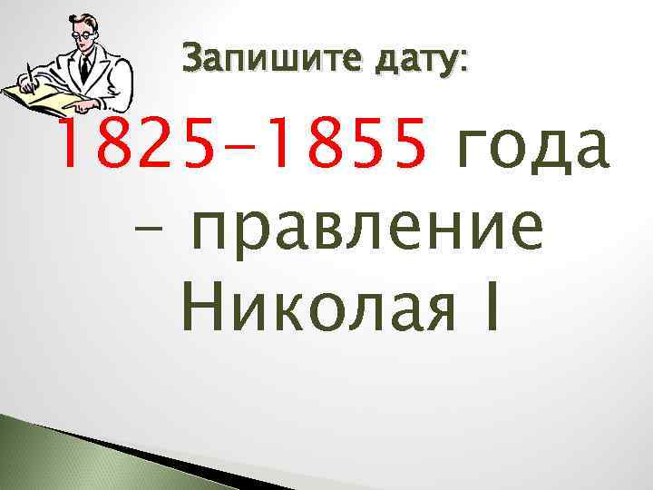 Запишите дату: 1825 -1855 года – правление Николая I 
