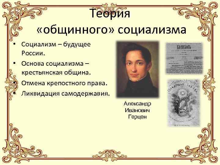 Теория «общинного» социализма • Социализм – будущее России. • Основа социализма – крестьянская община.