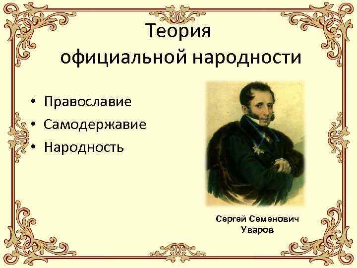 Теория официальной народности • Православие • Самодержавие • Народность Сергей Семенович Уваров 