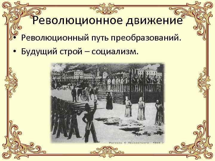 Революционное движение • Революционный путь преобразований. • Будущий строй – социализм. 