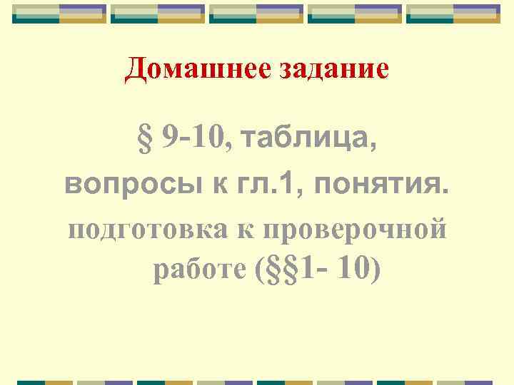 Домашнее задание § 9 -10, таблица, вопросы к гл. 1, понятия. подготовка к проверочной