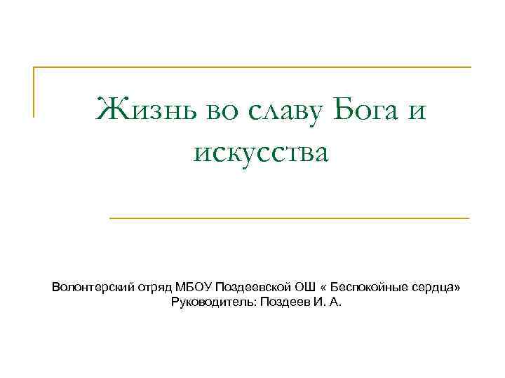 Жизнь во славу Бога и искусства Волонтерский отряд МБОУ Поздеевской ОШ « Беспокойные сердца»