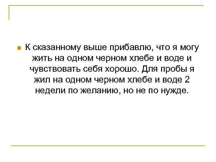 n К сказанному выше прибавлю, что я могу жить на одном черном хлебе и