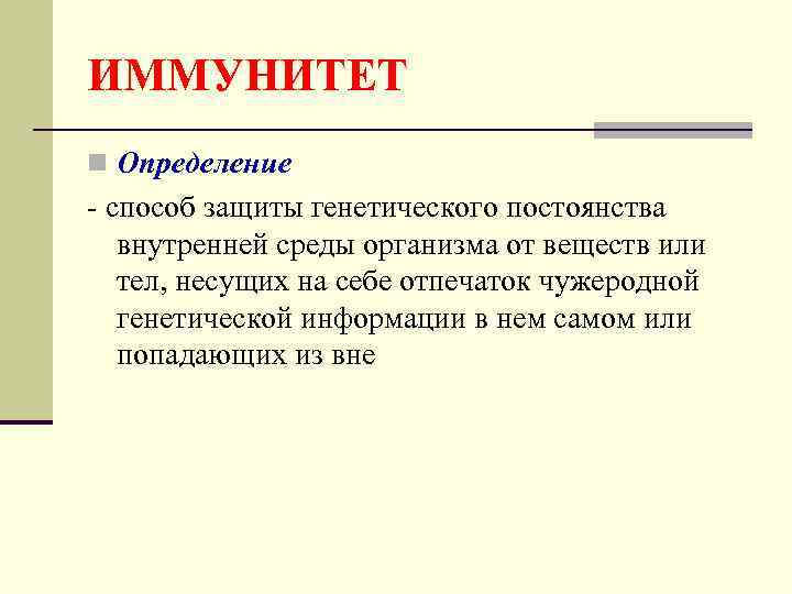ИММУНИТЕТ n Определение - способ защиты генетического постоянства внутренней среды организма от веществ или