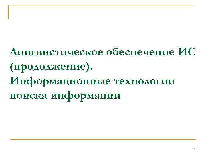 Лингвистическое обеспечение ИС (продолжение). Информационные технологии поиска информации 1 