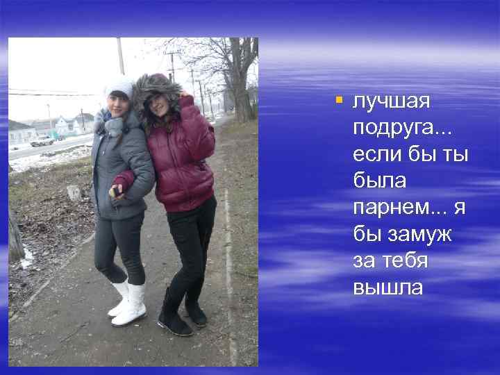 § лучшая подруга. . . если бы ты была парнем. . . я бы