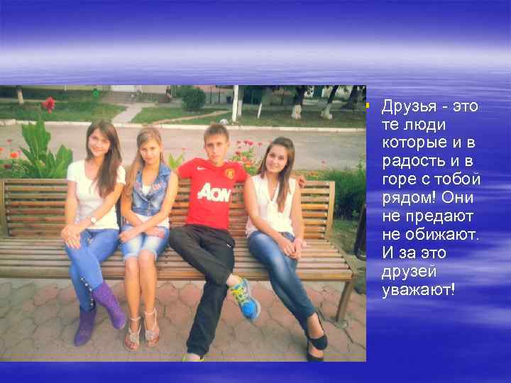 § Друзья - это те люди которые и в радость и в горе с