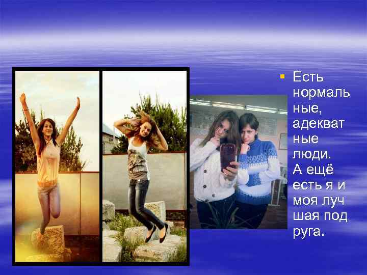 § Есть нормаль ные, адекват ные люди. А ещё есть я и моя луч