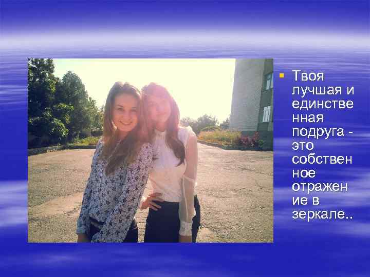 § Твоя лучшая и единстве нная подруга - это собствен ное отражен ие в