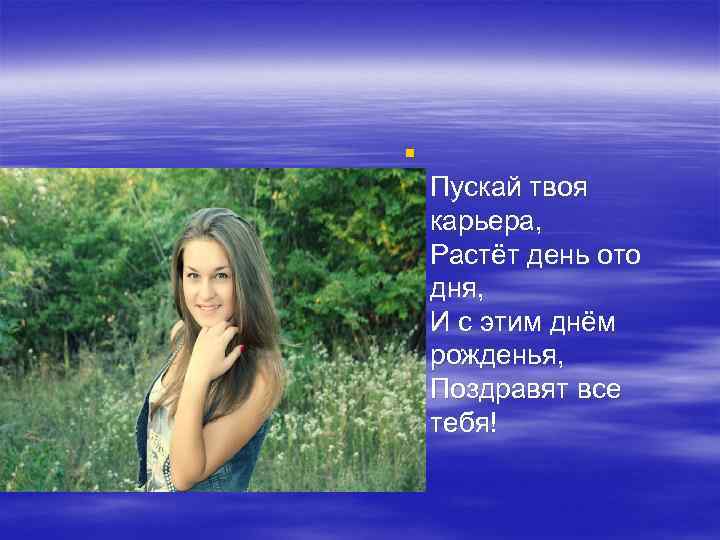 § Пускай твоя карьера, Растёт день ото дня, И с этим днём рожденья, Поздравят