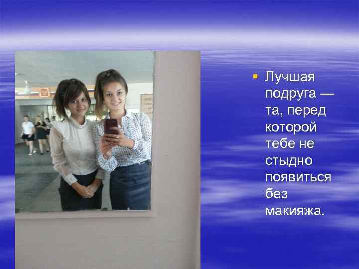 § Лучшая подруга — та, перед которой тебе не стыдно появиться без макияжа. 