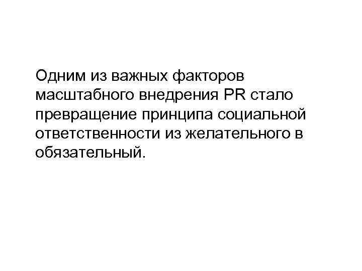 Одним из важных факторов масштабного внедрения PR стало превращение принципа социальной ответственности из желательного