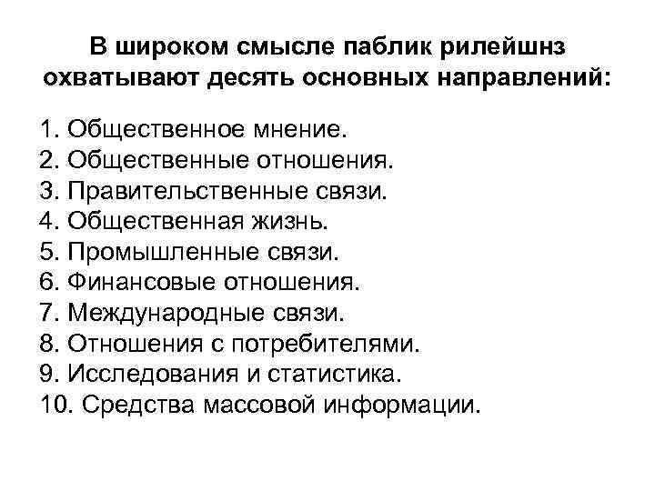 В широком смысле паблик рилейшнз охватывают десять основных направлений: 1. Общественное мнение. 2. Общественные
