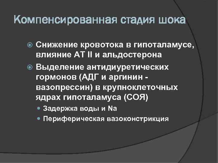 Компенсированная стадия шока Снижение кровотока в гипоталамусе, влияние АТ II и альдостерона Выделение антидиуретических