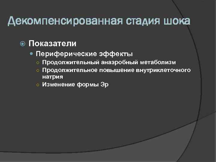 Декомпенсированная стадия шока Показатели Периферические эффекты ○ Продолжительный анаэробный метаболизм ○ Продолжительное повышение внутриклеточного