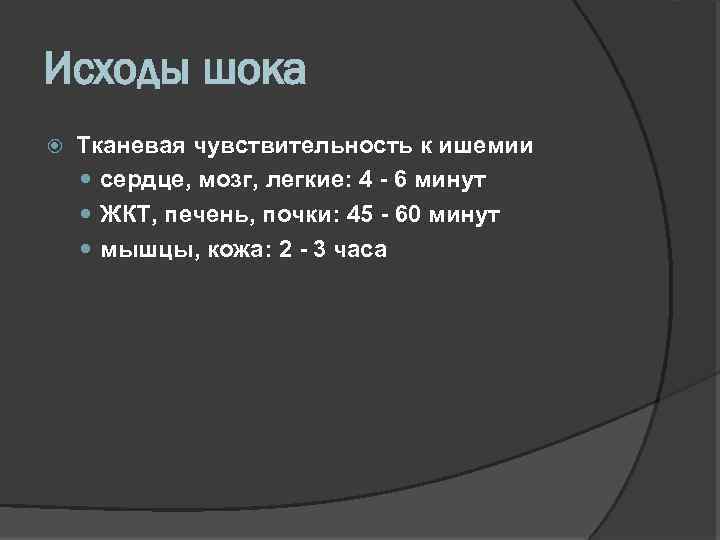 Исходы шока Тканевая чувствительность к ишемии сердце, мозг, легкие: 4 - 6 минут ЖКТ,