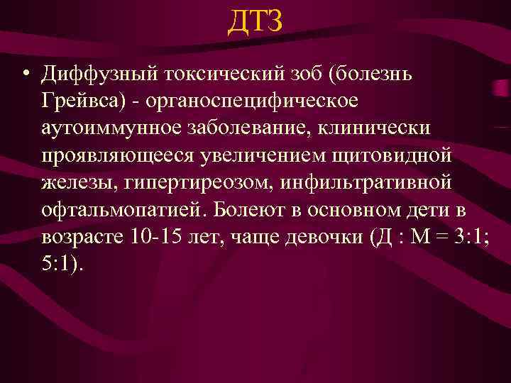 ДТЗ • Диффузный токсический зоб (болезнь Грейвса) - органоспецифическое аутоиммунное заболевание, клинически проявляющееся увеличением