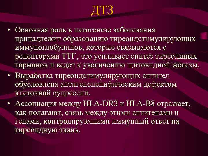 ДТЗ • Основная роль в патогенезе заболевания принадлежит образованию тиреоидстимулирующих иммуноглобулинов, которые связываются с