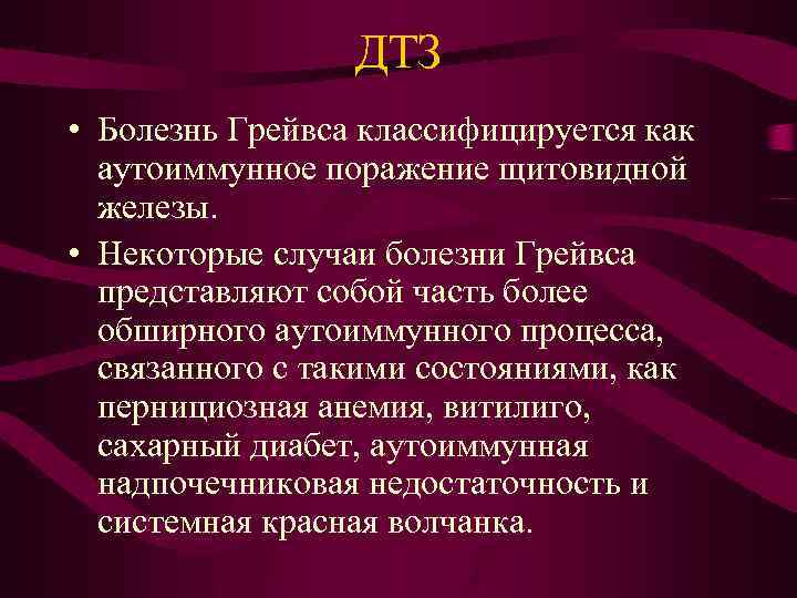 ДТЗ • Болезнь Грейвса классифицируется как аутоиммунное поражение щитовидной железы. • Некоторые случаи болезни