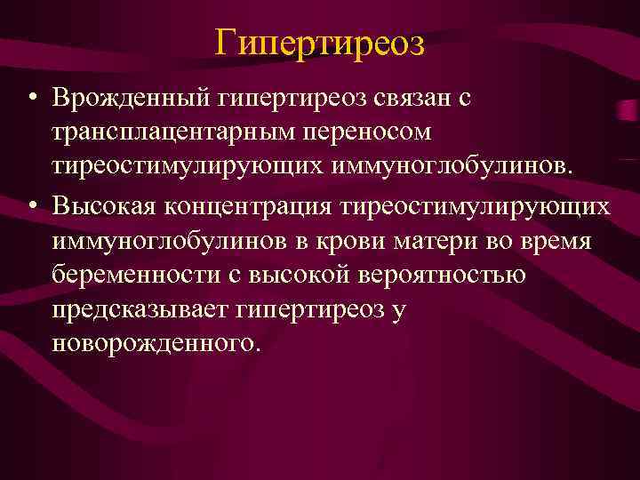 Гипертиреоз • Врожденный гипертиреоз связан с трансплацентарным переносом тиреостимулирующих иммуноглобулинов. • Высокая концентрация тиреостимулирующих