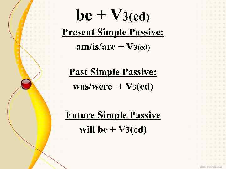 be + V 3(ed) Present Simple Passive: am/is/are + V 3(ed) Past Simple Passive: