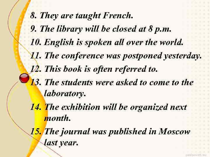 8. They are taught French. 9. The library will be closed at 8 p.