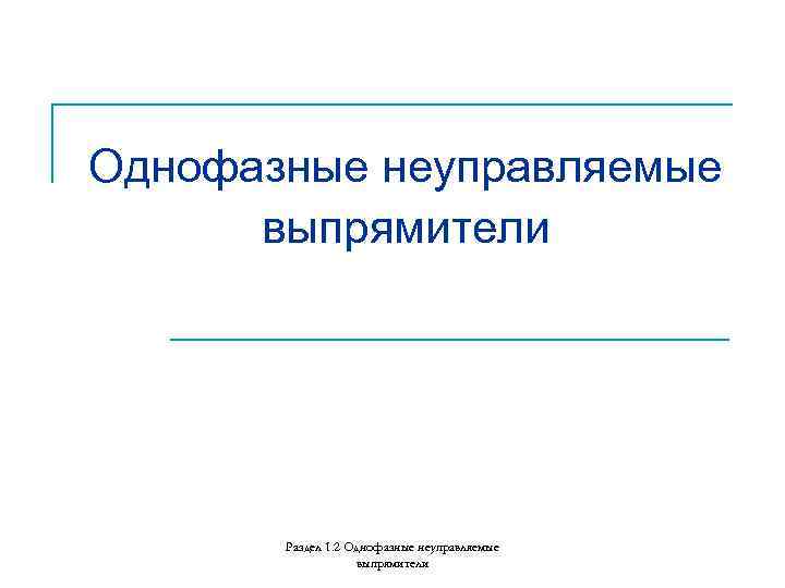Однофазные неуправляемые выпрямители Раздел 1. 2 Однофазные неуправляемые выпрямители 