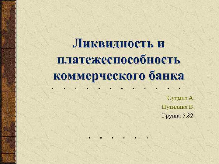 Ликвидность и платежеспособность коммерческого банка Судмал А. Путилина В. Группа 5. 82 