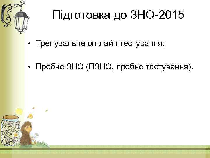 Підготовка до ЗНО-2015 • Тренувальне он-лайн тестування; • Пробне ЗНО (ПЗНО, пробне тестування). 