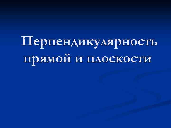 Перпендикулярность прямой и плоскости 