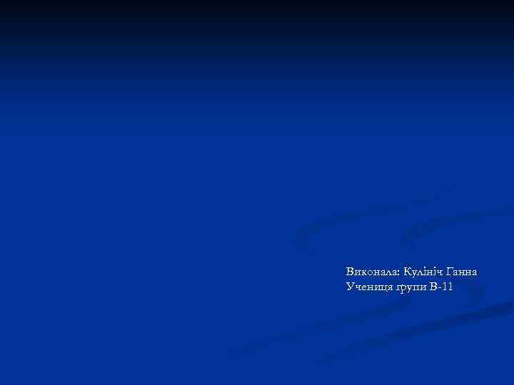 Виконала: Кулініч Ганна Учениця групи В-11 