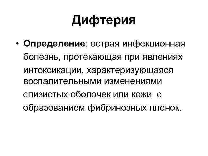 Дифтерия • Определение: острая инфекционная болезнь, протекающая при явлениях интоксикации, характеризующаяся воспалительными изменениями слизистых