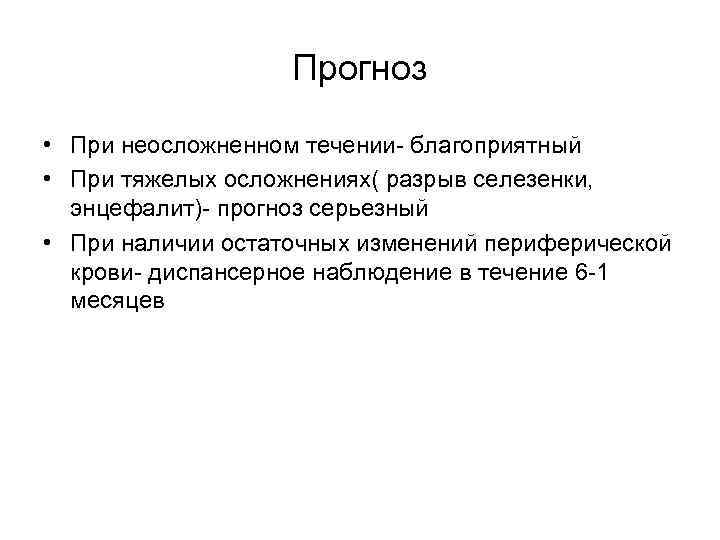 Прогноз • При неосложненном течении- благоприятный • При тяжелых осложнениях( разрыв селезенки, энцефалит)- прогноз