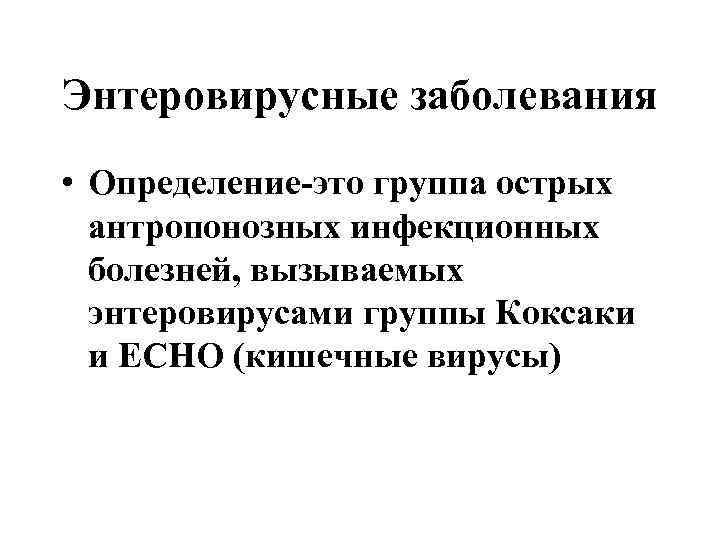 Энтеровирусные заболевания • Определение-это группа острых антропонозных инфекционных болезней, вызываемых энтеровирусами группы Коксаки и