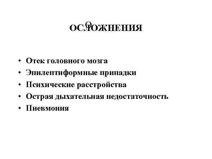 О ОСЛОЖНЕНИЯ • • • Отек головного мозга Эпилептиформные припадки Психические расстройства Острая дыхательная