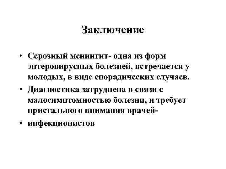Заключение • Серозный менингит- одна из форм энтеровирусных болезней, встречается у молодых, в виде