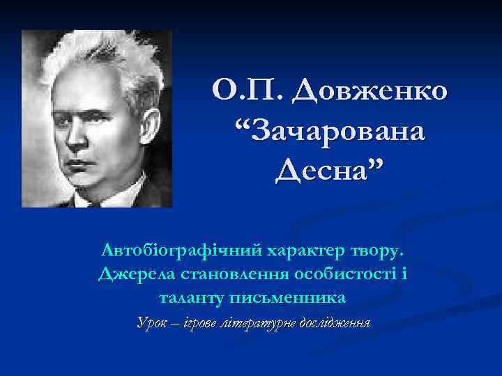 О. П. Довженко “Зачарована Десна” Автобіографічний характер твору. Джерела становлення особистості і таланту письменника