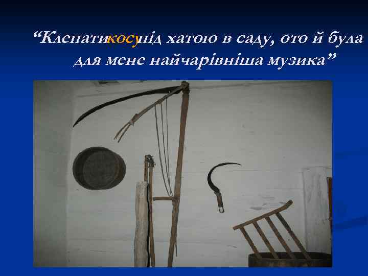 “Клепатикосу хатою в саду, ото й була під для мене найчарівніша музика” 