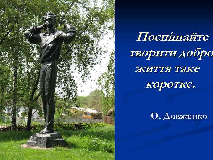 Поспішайте творити добро, добро життя таке коротке. О. Довженко 