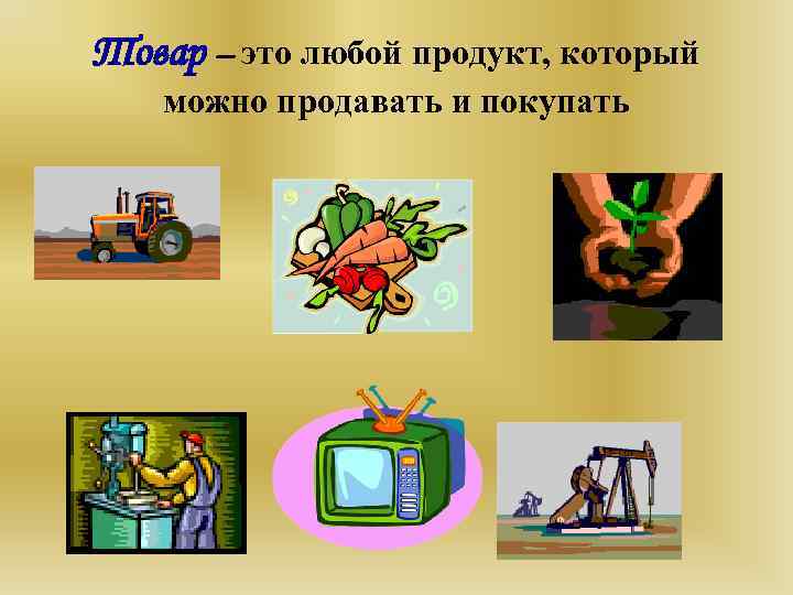 Товар – это любой продукт, который можно продавать и покупать 