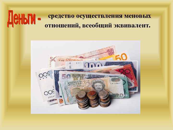 средство осуществления меновых отношений, всеобщий эквивалент. 