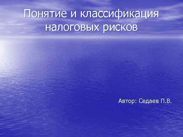 Понятие и классификация налоговых рисков Автор: Седаев П. В. 